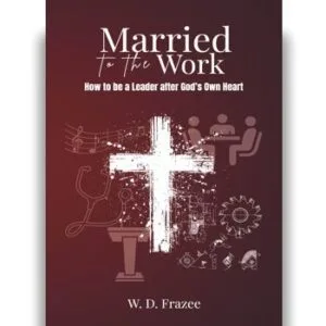Married to the Work: How to be a Leader after God's Own Heart